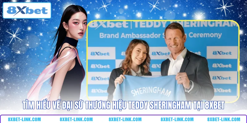 Tìm hiểu về đại sứ thương hiệu TEDDY SHERINGHAM tại 8xbet